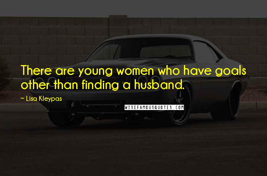 Lisa Kleypas Quotes: There are young women who have goals other than finding a husband.