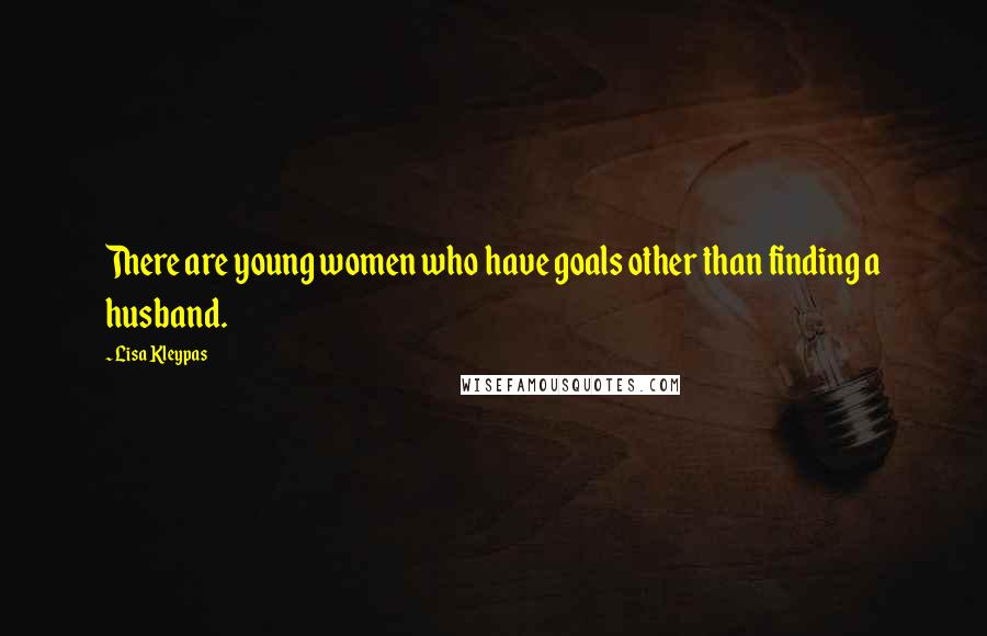 Lisa Kleypas Quotes: There are young women who have goals other than finding a husband.