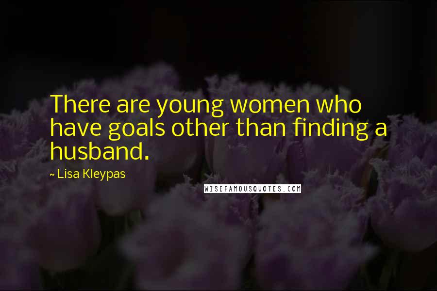 Lisa Kleypas Quotes: There are young women who have goals other than finding a husband.