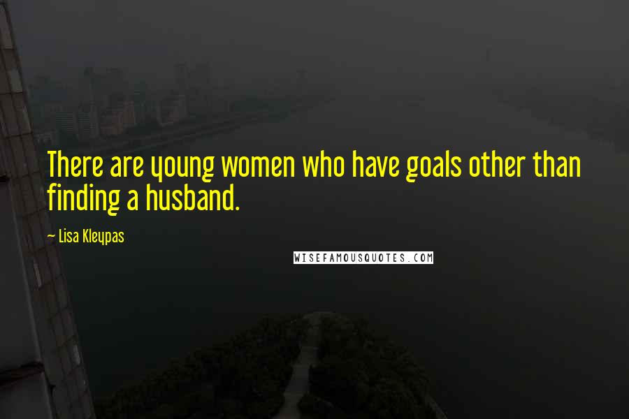 Lisa Kleypas Quotes: There are young women who have goals other than finding a husband.