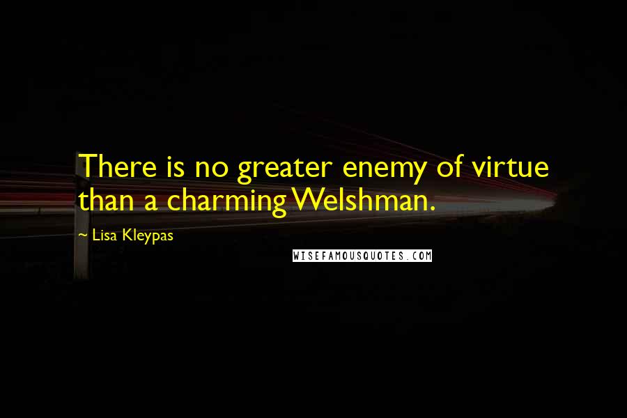 Lisa Kleypas Quotes: There is no greater enemy of virtue than a charming Welshman.