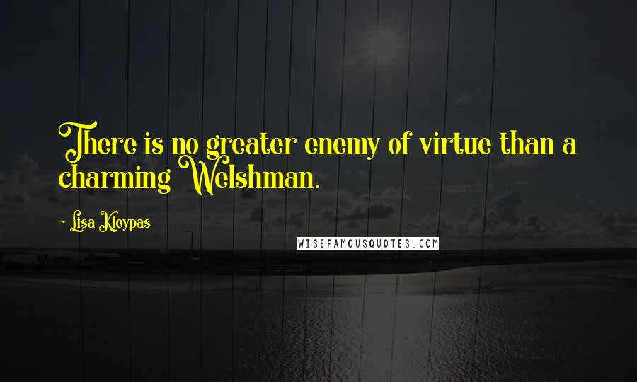 Lisa Kleypas Quotes: There is no greater enemy of virtue than a charming Welshman.