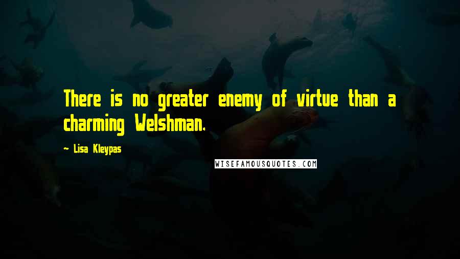 Lisa Kleypas Quotes: There is no greater enemy of virtue than a charming Welshman.