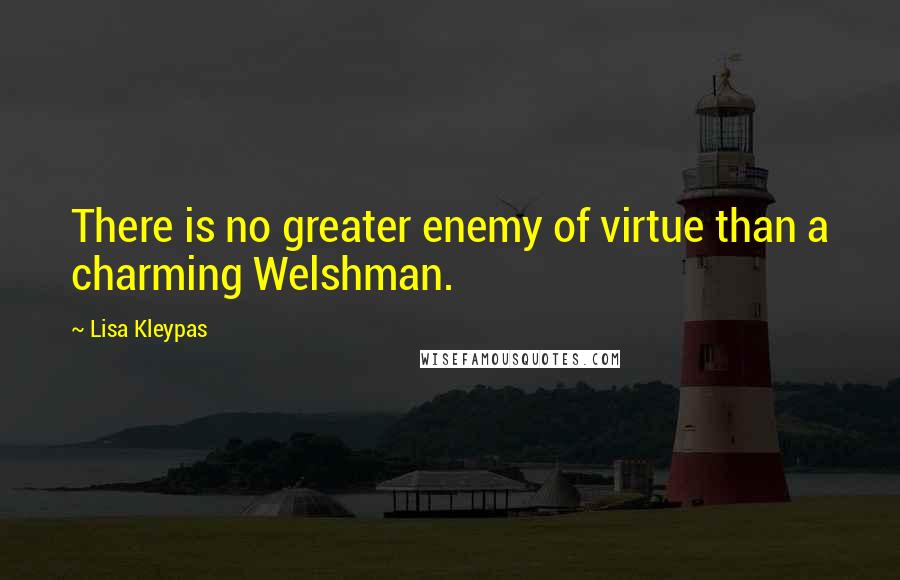 Lisa Kleypas Quotes: There is no greater enemy of virtue than a charming Welshman.