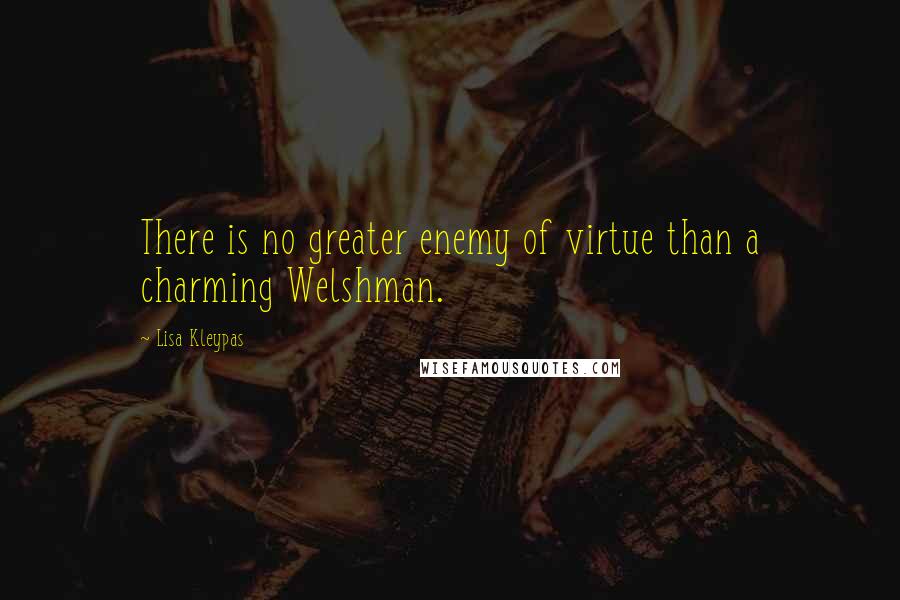 Lisa Kleypas Quotes: There is no greater enemy of virtue than a charming Welshman.