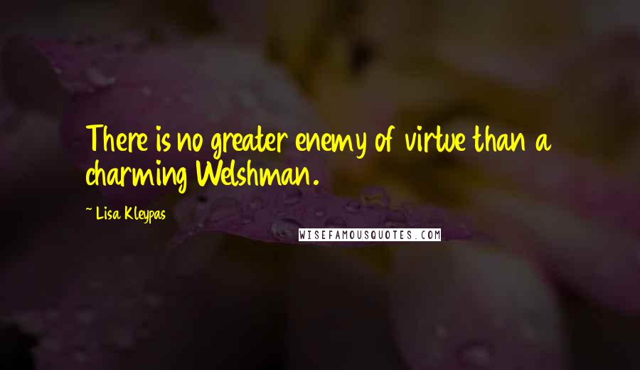 Lisa Kleypas Quotes: There is no greater enemy of virtue than a charming Welshman.