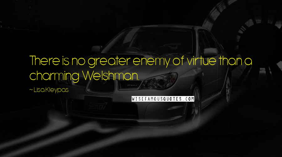 Lisa Kleypas Quotes: There is no greater enemy of virtue than a charming Welshman.