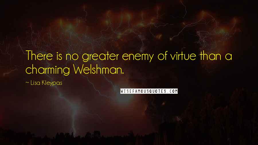 Lisa Kleypas Quotes: There is no greater enemy of virtue than a charming Welshman.