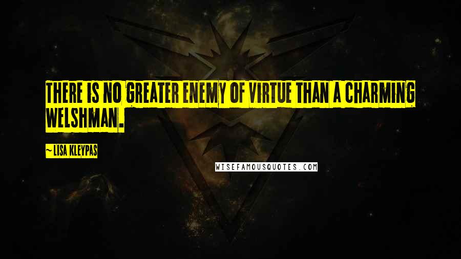 Lisa Kleypas Quotes: There is no greater enemy of virtue than a charming Welshman.