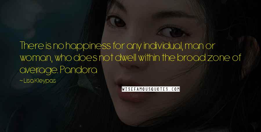 Lisa Kleypas Quotes: There is no happiness for any individual, man or woman, who does not dwell within the broad zone of average. Pandora