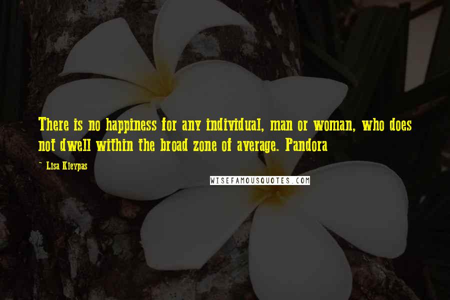 Lisa Kleypas Quotes: There is no happiness for any individual, man or woman, who does not dwell within the broad zone of average. Pandora