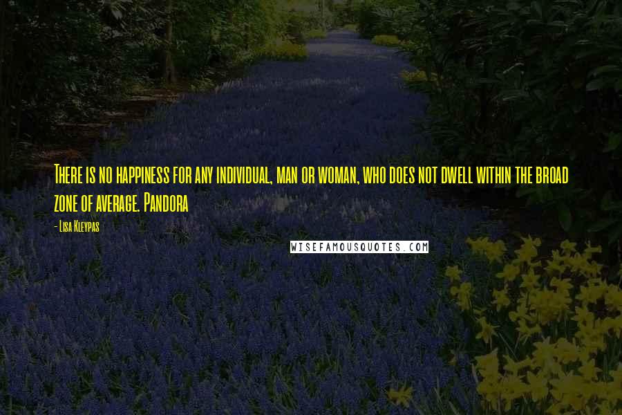 Lisa Kleypas Quotes: There is no happiness for any individual, man or woman, who does not dwell within the broad zone of average. Pandora