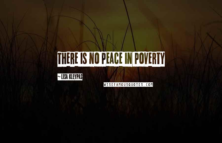 Lisa Kleypas Quotes: There is no peace in poverty