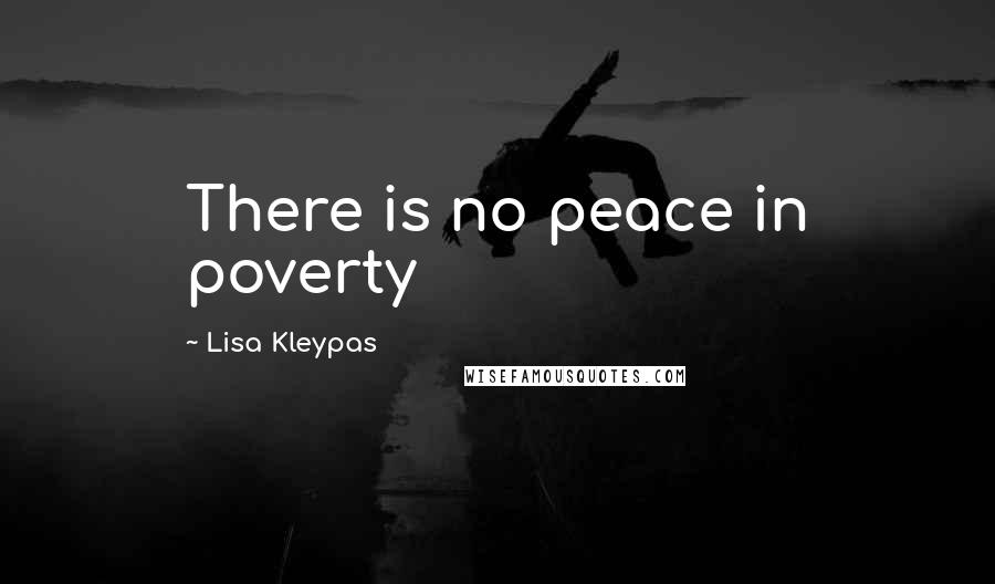 Lisa Kleypas Quotes: There is no peace in poverty