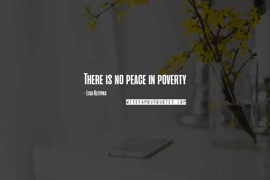 Lisa Kleypas Quotes: There is no peace in poverty