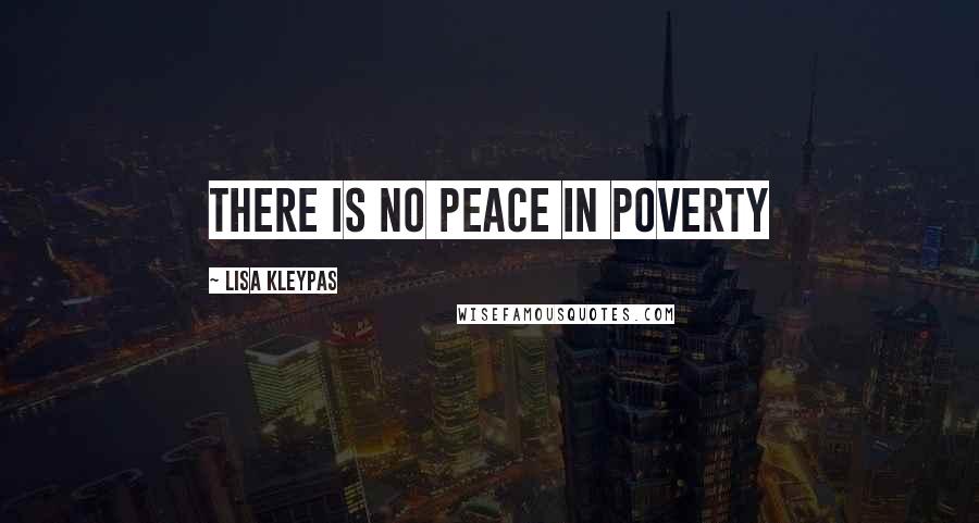 Lisa Kleypas Quotes: There is no peace in poverty