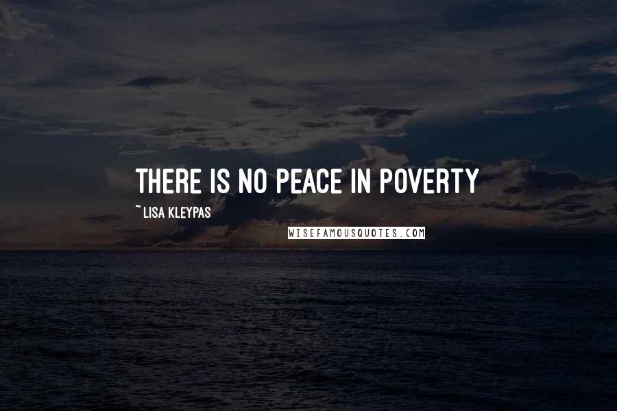 Lisa Kleypas Quotes: There is no peace in poverty
