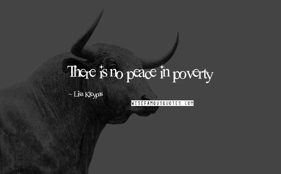 Lisa Kleypas Quotes: There is no peace in poverty