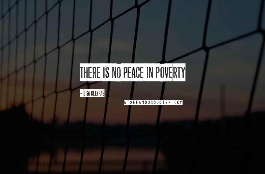 Lisa Kleypas Quotes: There is no peace in poverty