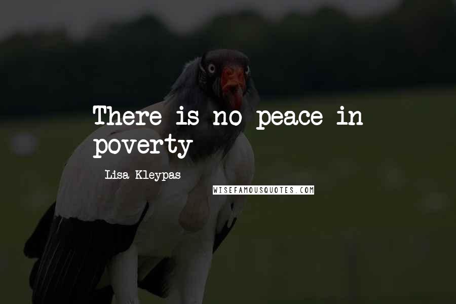 Lisa Kleypas Quotes: There is no peace in poverty