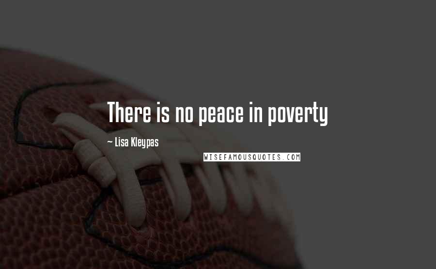 Lisa Kleypas Quotes: There is no peace in poverty