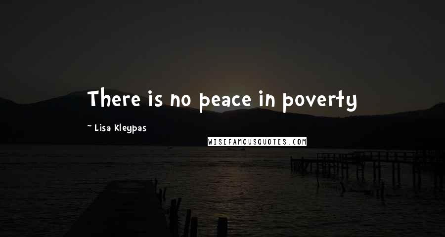 Lisa Kleypas Quotes: There is no peace in poverty