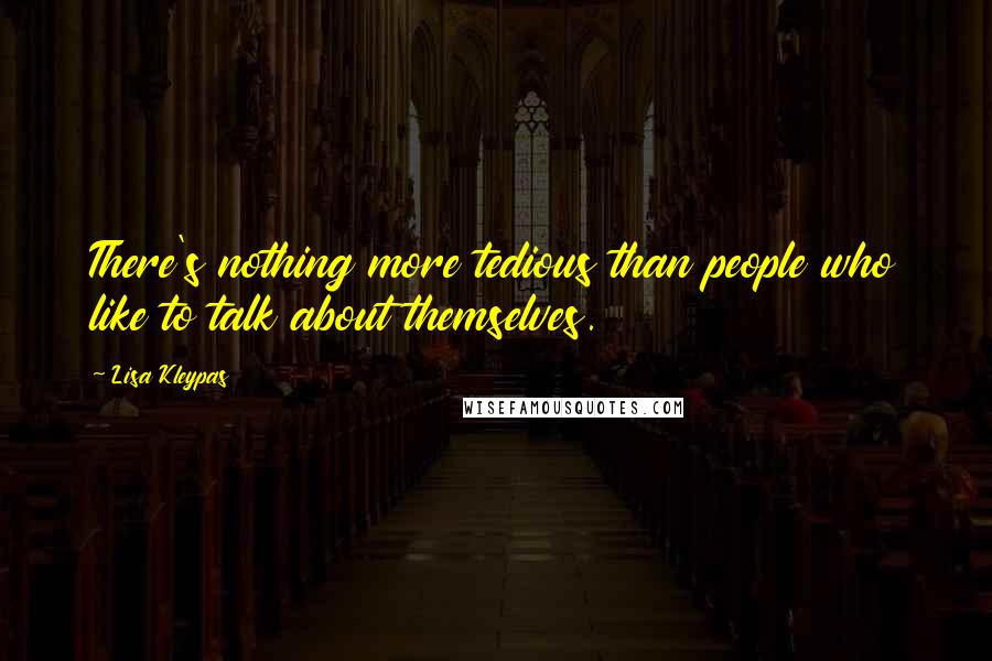 Lisa Kleypas Quotes: There's nothing more tedious than people who like to talk about themselves.
