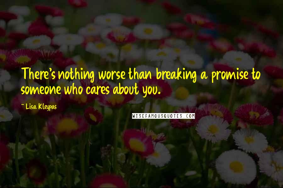 Lisa Kleypas Quotes: There's nothing worse than breaking a promise to someone who cares about you.