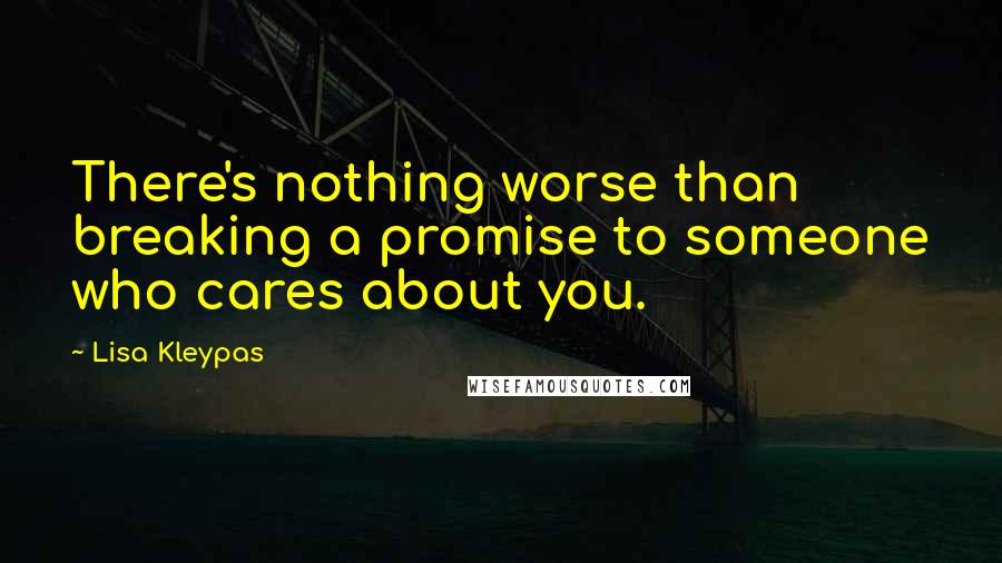 Lisa Kleypas Quotes: There's nothing worse than breaking a promise to someone who cares about you.