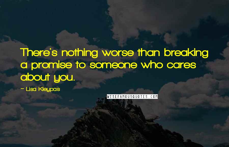 Lisa Kleypas Quotes: There's nothing worse than breaking a promise to someone who cares about you.