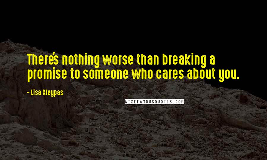 Lisa Kleypas Quotes: There's nothing worse than breaking a promise to someone who cares about you.