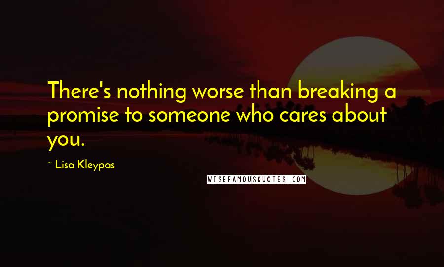 Lisa Kleypas Quotes: There's nothing worse than breaking a promise to someone who cares about you.