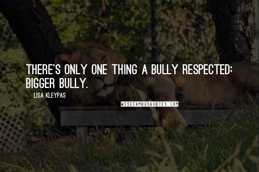 Lisa Kleypas Quotes: There's only one thing a bully respected: bigger bully.