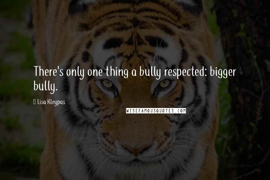 Lisa Kleypas Quotes: There's only one thing a bully respected: bigger bully.