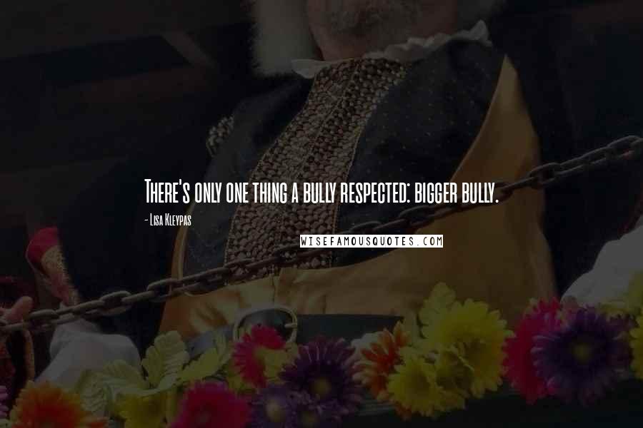 Lisa Kleypas Quotes: There's only one thing a bully respected: bigger bully.