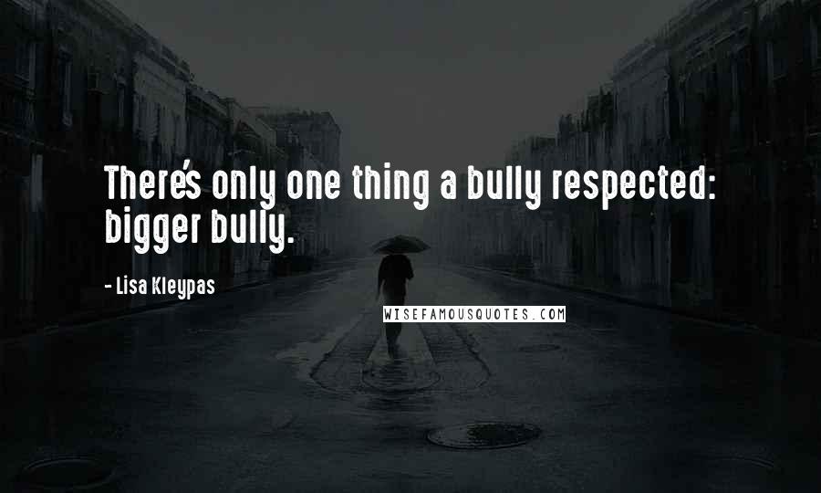 Lisa Kleypas Quotes: There's only one thing a bully respected: bigger bully.