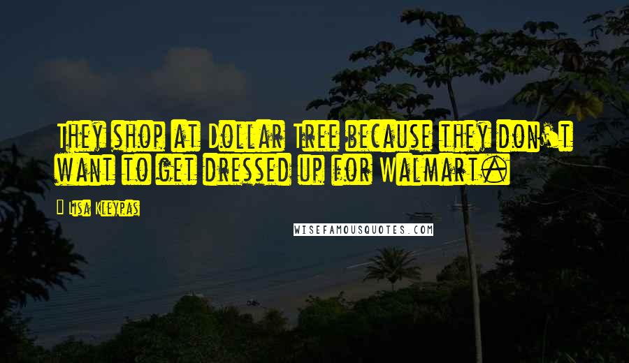 Lisa Kleypas Quotes: They shop at Dollar Tree because they don't want to get dressed up for Walmart.