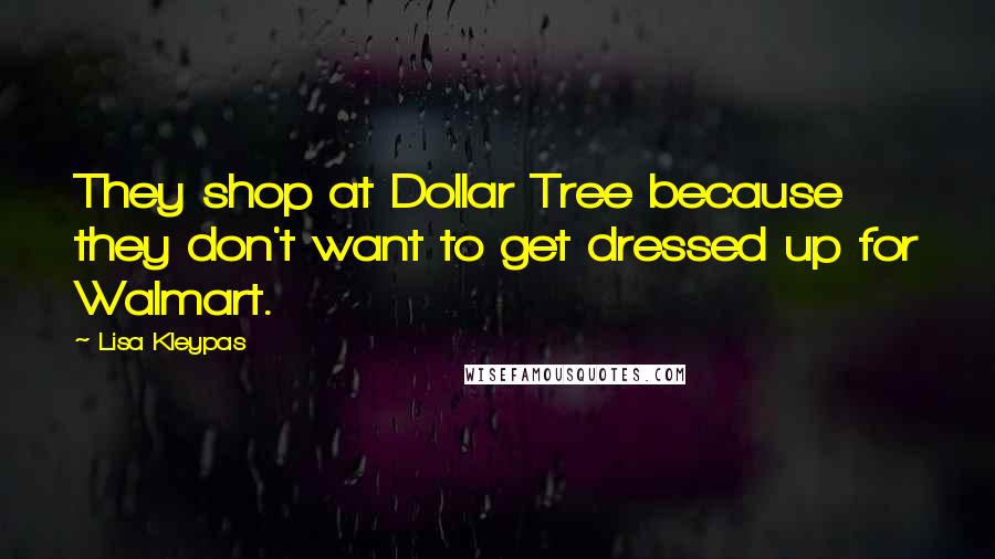 Lisa Kleypas Quotes: They shop at Dollar Tree because they don't want to get dressed up for Walmart.