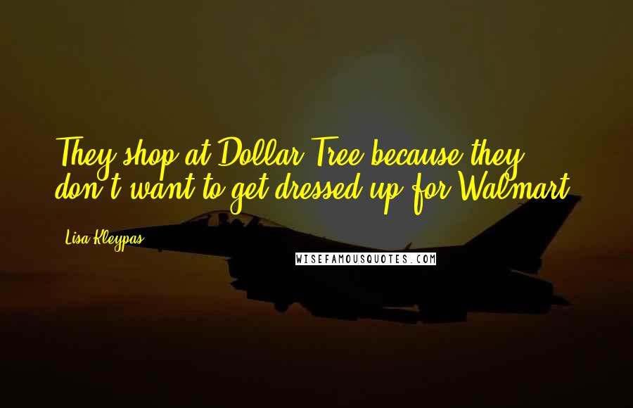 Lisa Kleypas Quotes: They shop at Dollar Tree because they don't want to get dressed up for Walmart.