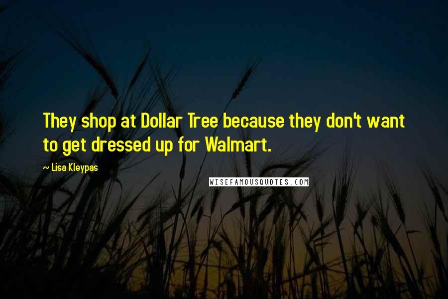 Lisa Kleypas Quotes: They shop at Dollar Tree because they don't want to get dressed up for Walmart.