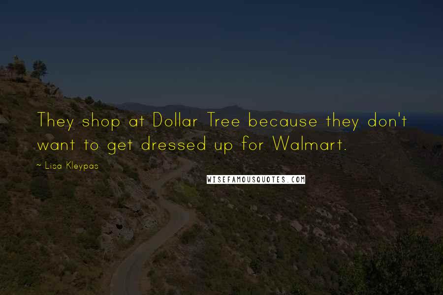 Lisa Kleypas Quotes: They shop at Dollar Tree because they don't want to get dressed up for Walmart.