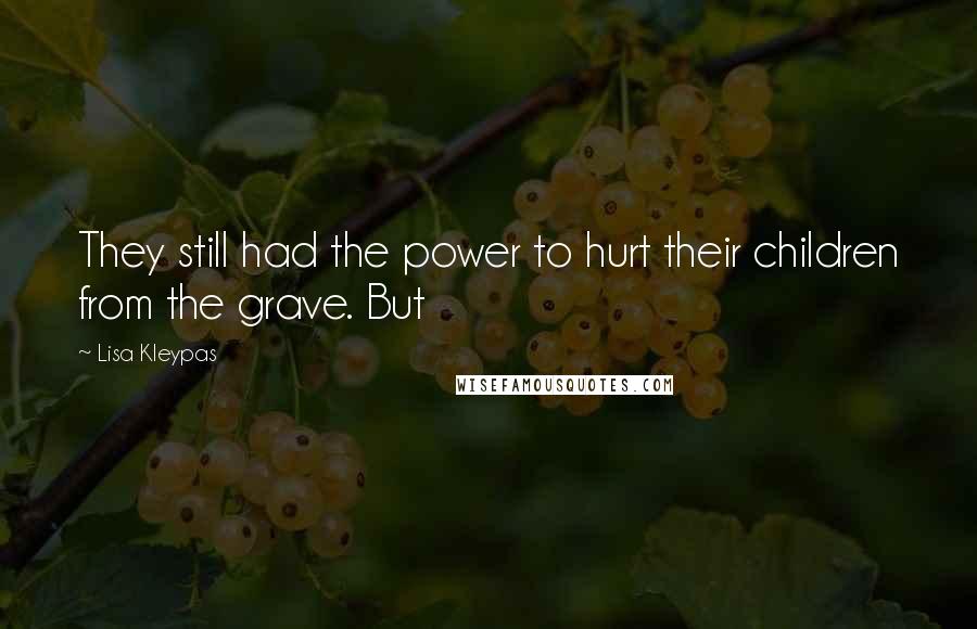 Lisa Kleypas Quotes: They still had the power to hurt their children from the grave. But