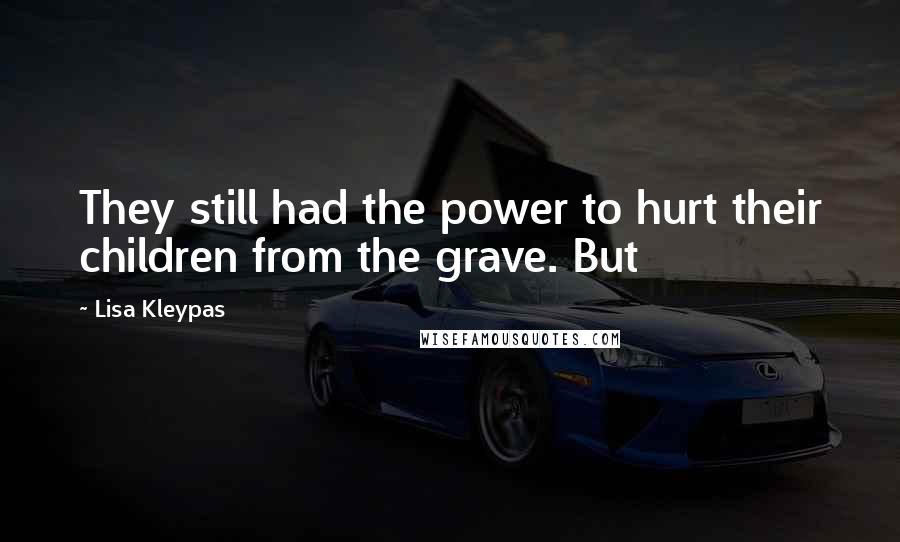 Lisa Kleypas Quotes: They still had the power to hurt their children from the grave. But