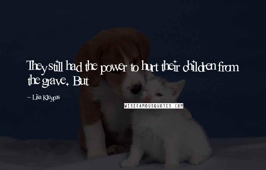 Lisa Kleypas Quotes: They still had the power to hurt their children from the grave. But