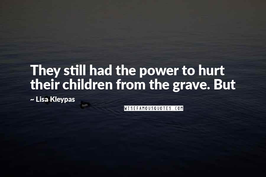 Lisa Kleypas Quotes: They still had the power to hurt their children from the grave. But