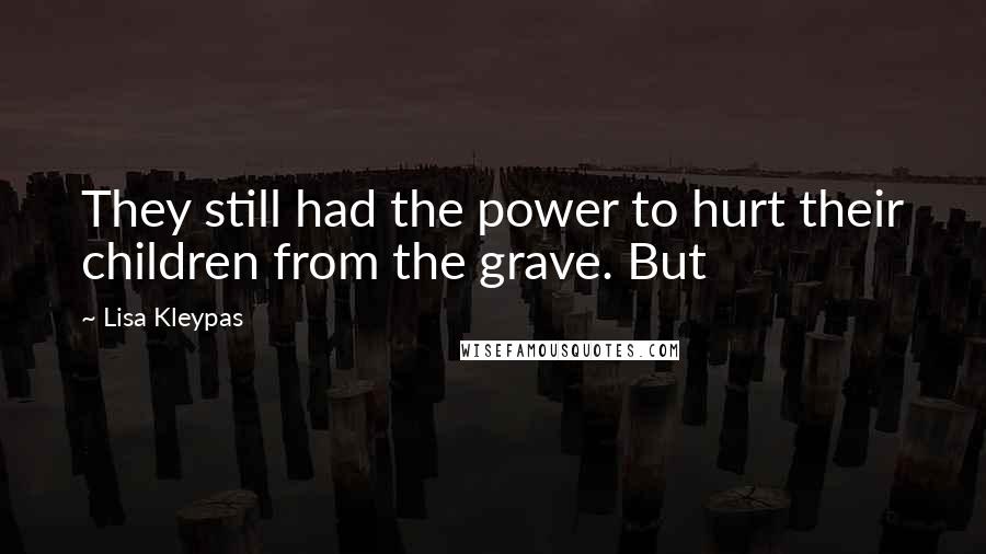 Lisa Kleypas Quotes: They still had the power to hurt their children from the grave. But