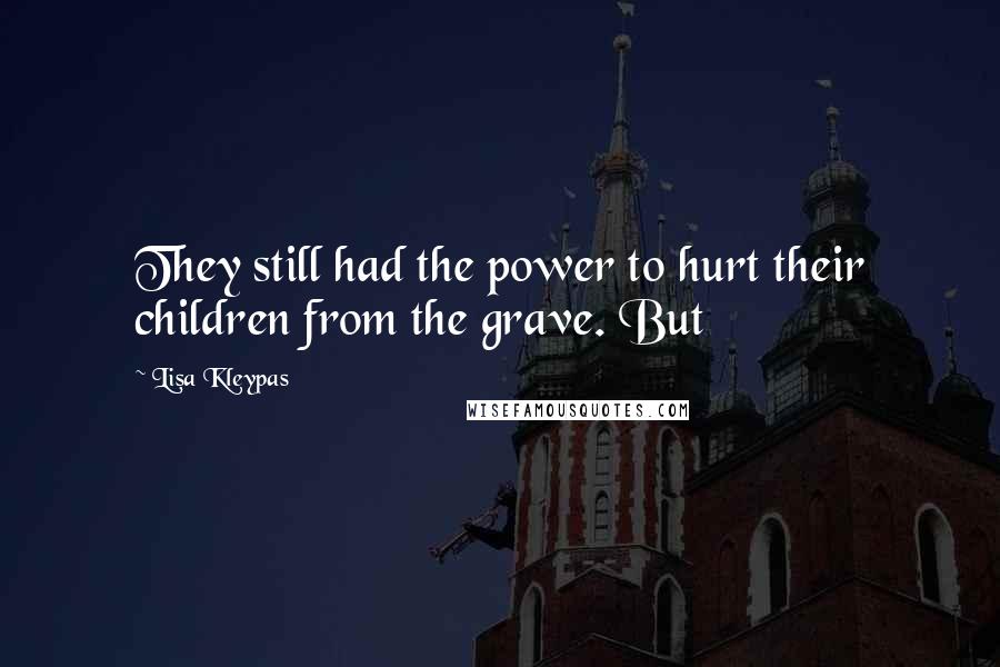 Lisa Kleypas Quotes: They still had the power to hurt their children from the grave. But