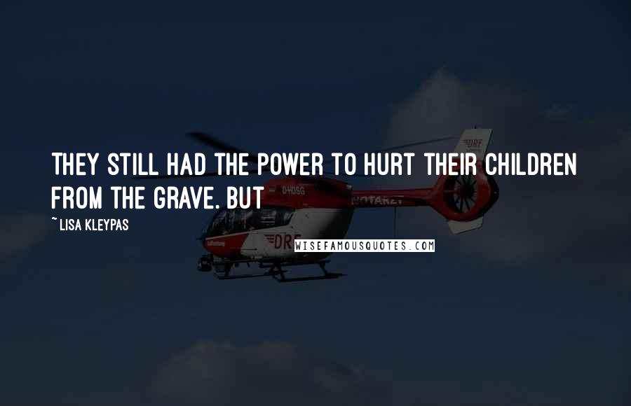 Lisa Kleypas Quotes: They still had the power to hurt their children from the grave. But
