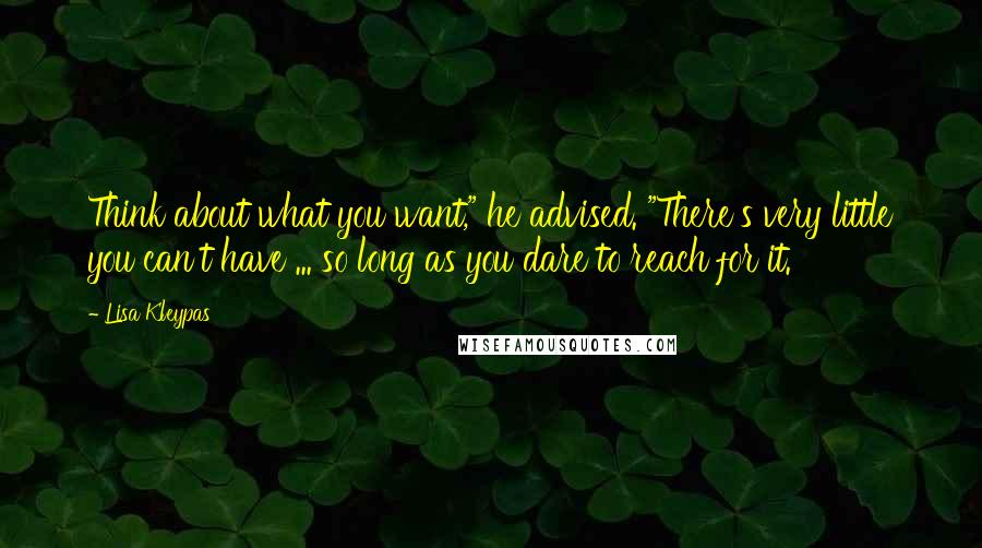 Lisa Kleypas Quotes: Think about what you want," he advised. "There's very little you can't have ... so long as you dare to reach for it.