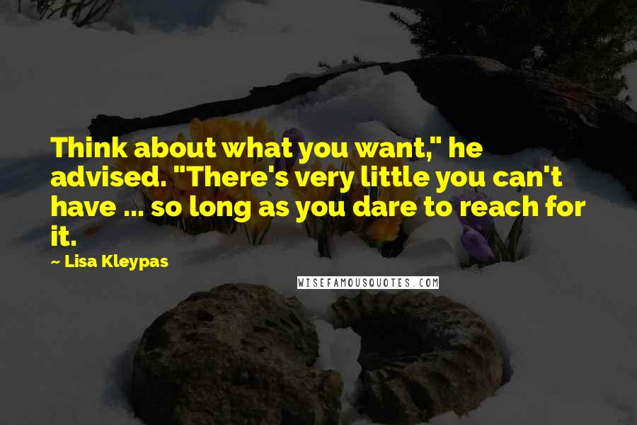 Lisa Kleypas Quotes: Think about what you want," he advised. "There's very little you can't have ... so long as you dare to reach for it.